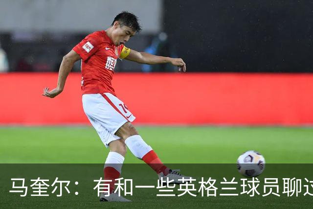 马奎尔：有和一些英格兰球员聊过，我祝愿他们在世界杯一切顺利